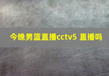 今晚男篮直播cctv5 直播吗